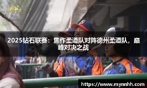 2025钻石联赛：焦作柔道队对阵德州柔道队，巅峰对决之战