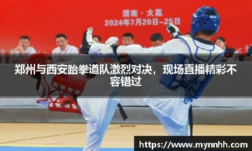 郑州与西安跆拳道队激烈对决，现场直播精彩不容错过