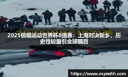2025极限运动世界杯8强赛：上海对决新乡，历史性较量引全球瞩目