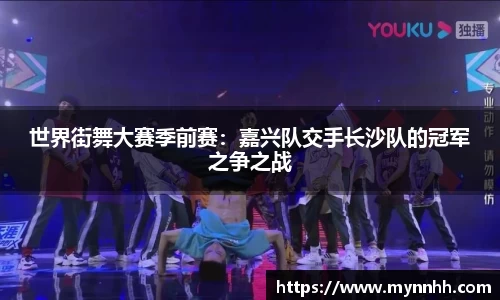世界街舞大赛季前赛：嘉兴队交手长沙队的冠军之争之战