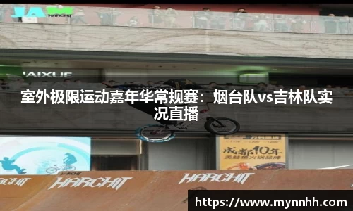 室外极限运动嘉年华常规赛：烟台队vs吉林队实况直播