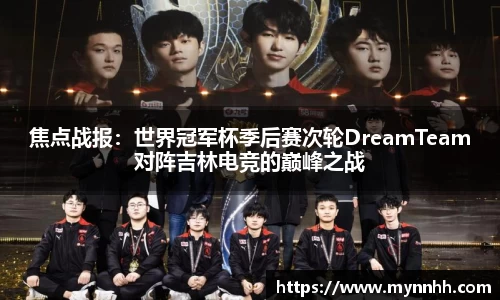 焦点战报：世界冠军杯季后赛次轮DreamTeam对阵吉林电竞的巅峰之战