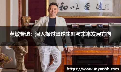 黄敏专访：深入探讨篮球生涯与未来发展方向