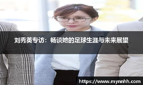 刘秀英专访：畅谈她的足球生涯与未来展望