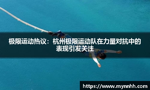 极限运动热议：杭州极限运动队在力量对抗中的表现引发关注