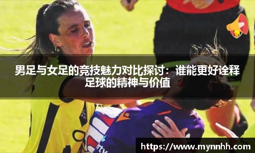 男足与女足的竞技魅力对比探讨：谁能更好诠释足球的精神与价值