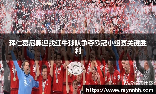 拜仁慕尼黑迎战红牛球队争夺欧冠小组赛关键胜利