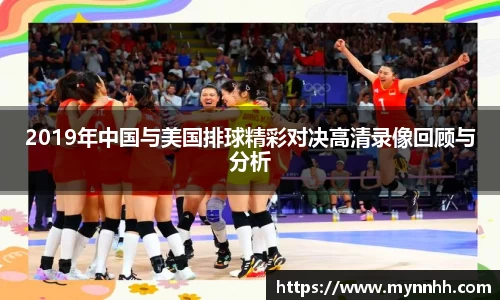2019年中国与美国排球精彩对决高清录像回顾与分析