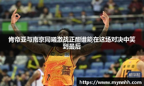 肯帝亚与南京同曦激战正酣谁能在这场对决中笑到最后